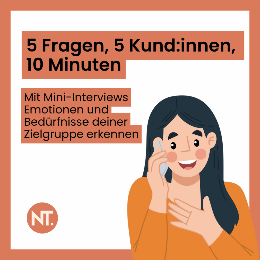 Comic-Frau telefoniert. Text: "5 Fragen, 5 Kund:innen,
10 Minuten
Mit Mini-Interviews Emotionen und Bedürfnisse deiner Zielgruppe erkennen"